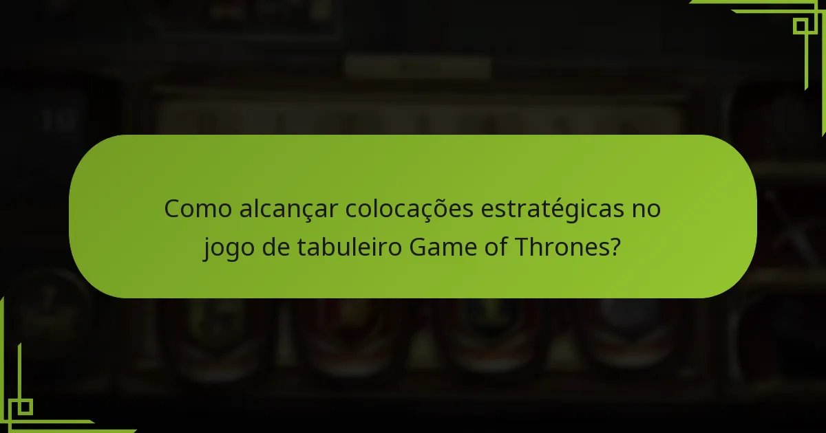 Como alcançar colocações estratégicas no jogo de tabuleiro Game of Thrones?