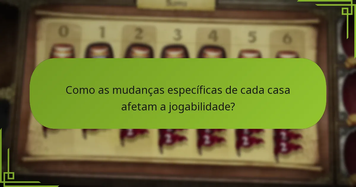 Como as mudanças específicas de cada casa afetam a jogabilidade?