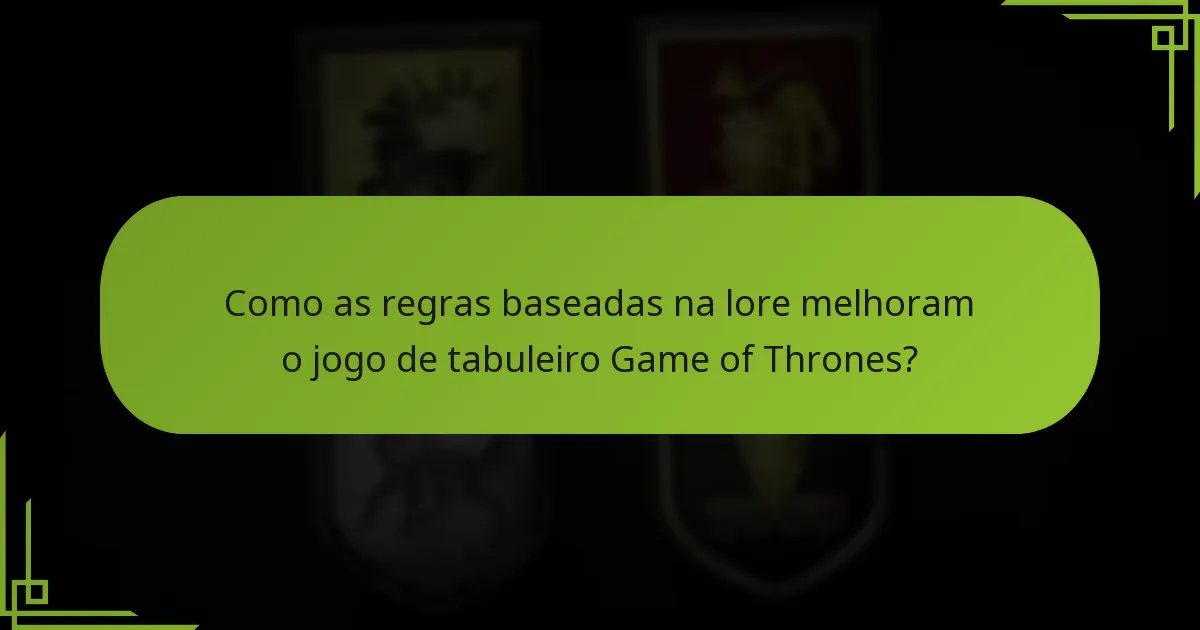 Como as regras baseadas na lore melhoram o jogo de tabuleiro Game of Thrones?