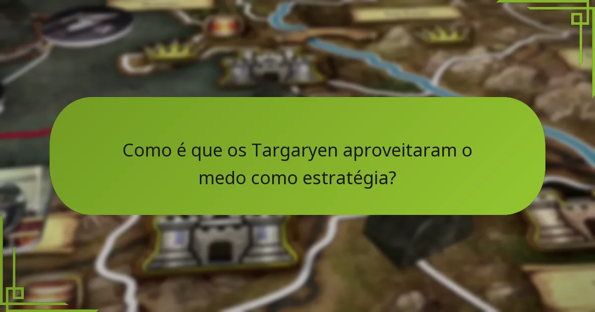 Como é que os Targaryen aproveitaram o medo como estratégia?