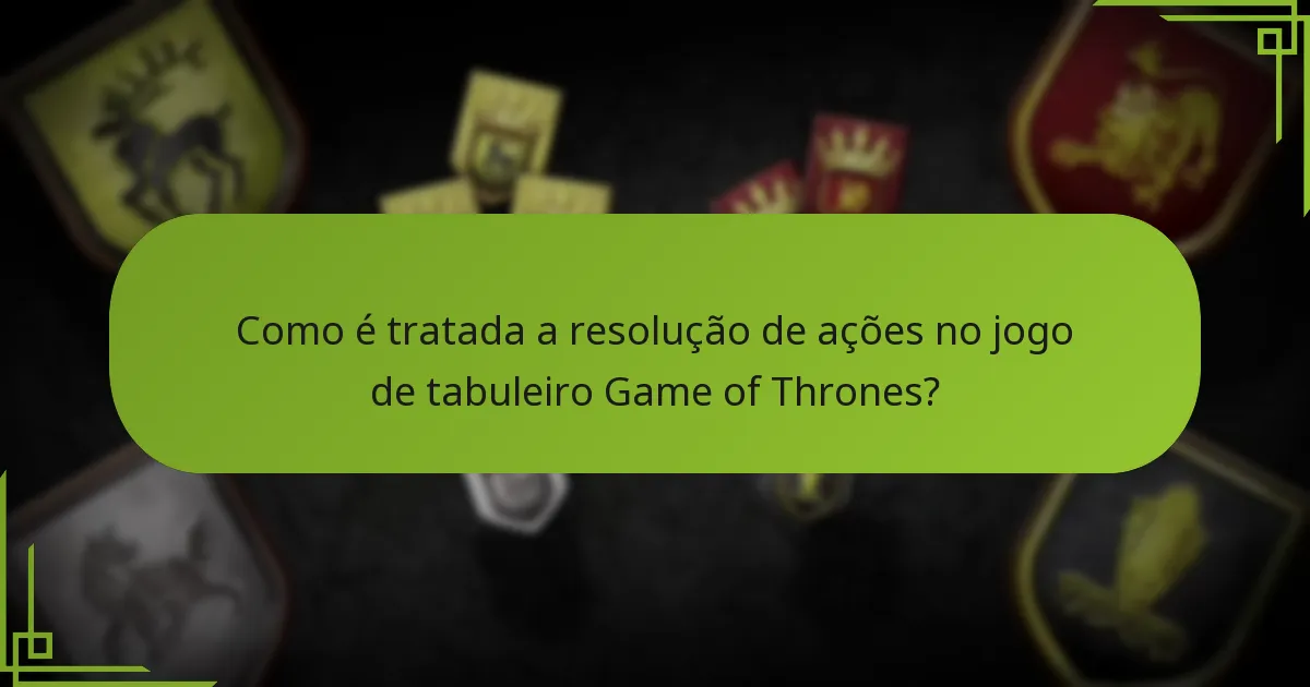 Como é tratada a resolução de ações no jogo de tabuleiro Game of Thrones?