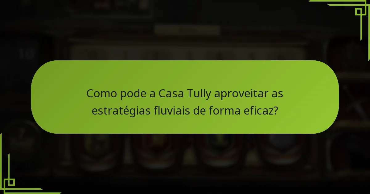 Como pode a Casa Tully aproveitar as estratégias fluviais de forma eficaz?