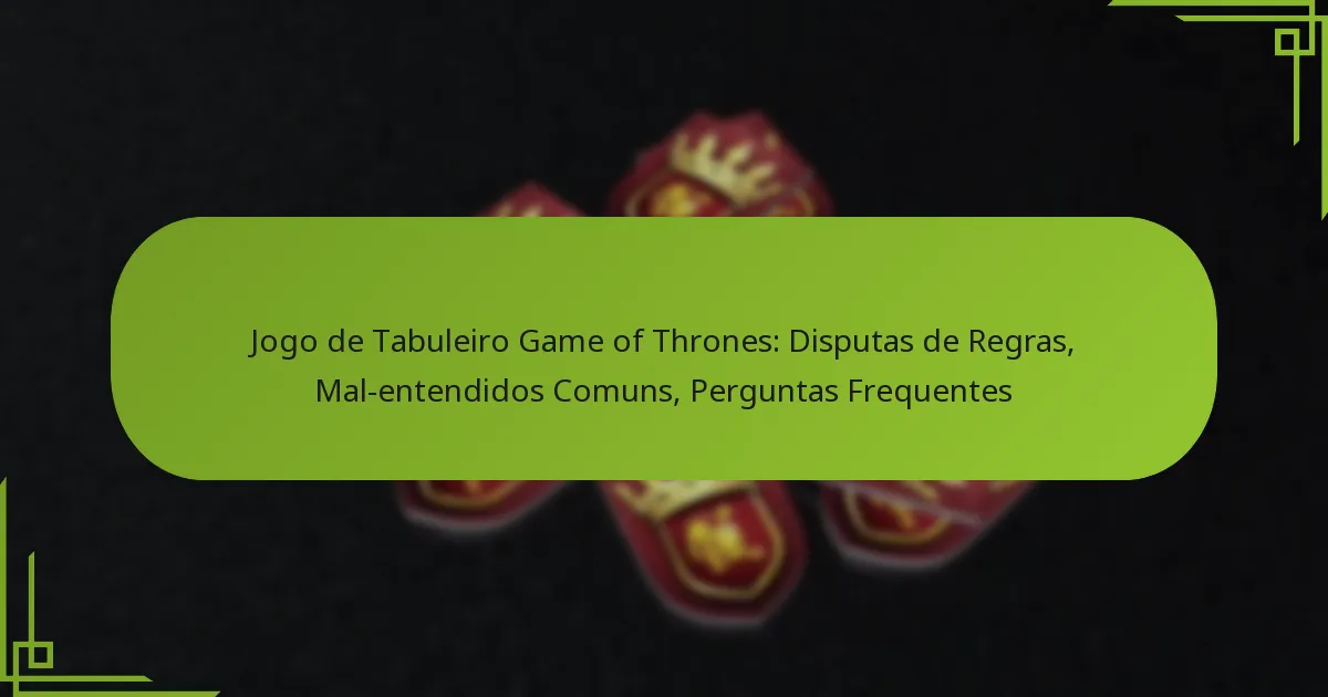 Jogo de Tabuleiro Game of Thrones: Disputas de Regras, Mal-entendidos Comuns, Perguntas Frequentes