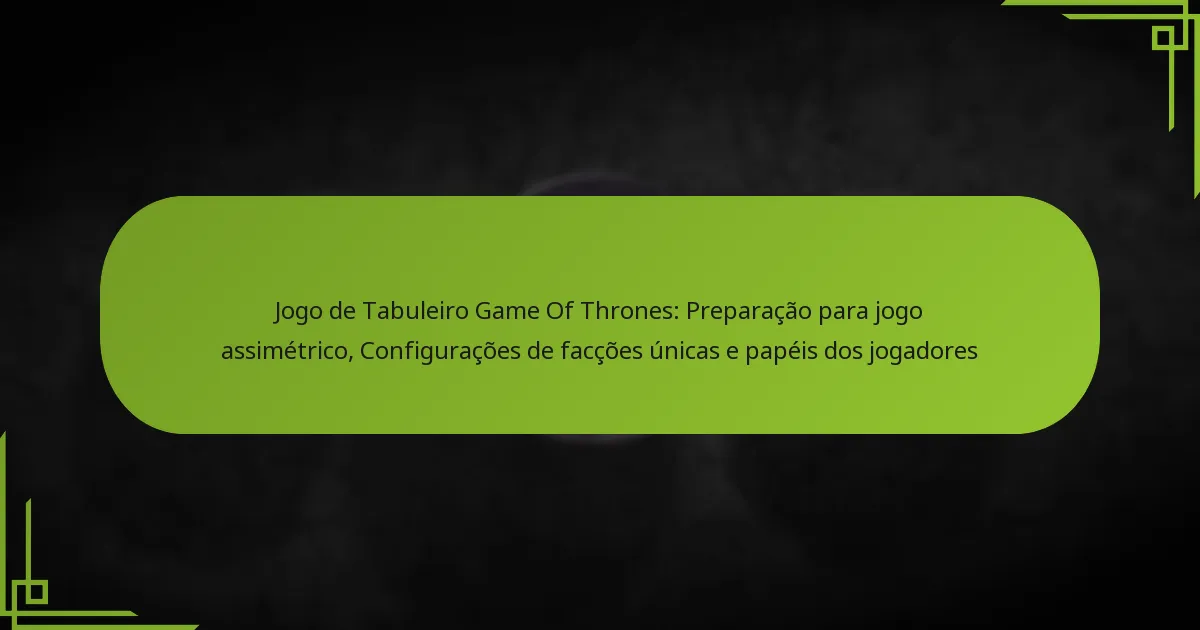 Jogo de Tabuleiro Game Of Thrones: Preparação para jogo assimétrico, Configurações de facções únicas e papéis dos jogadores