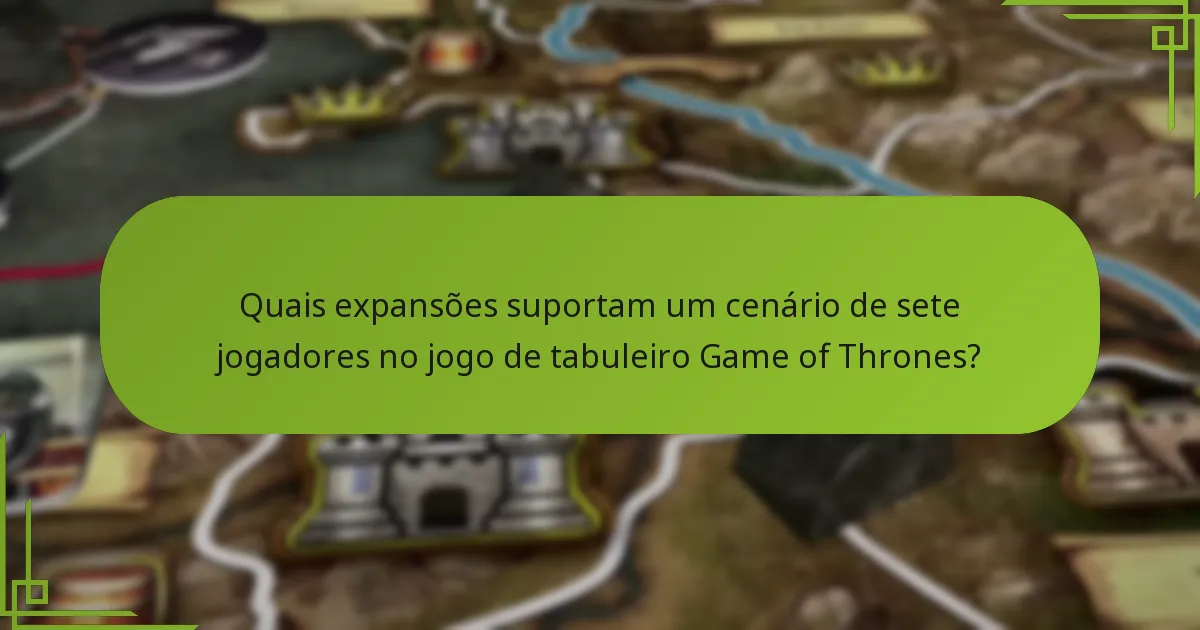 Quais expansões suportam um cenário de sete jogadores no jogo de tabuleiro Game of Thrones?
