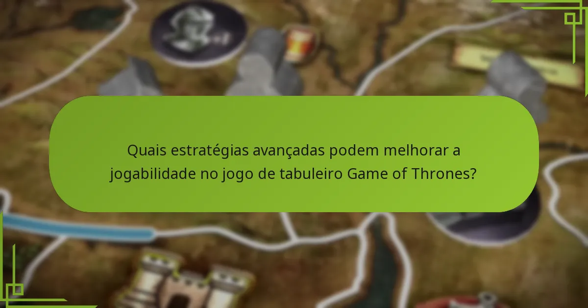 Quais estratégias avançadas podem melhorar a jogabilidade no jogo de tabuleiro Game of Thrones?