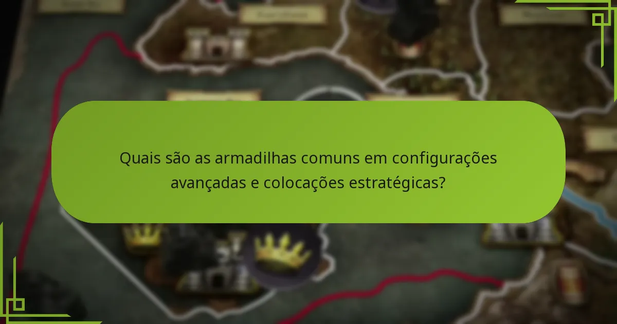Quais são as armadilhas comuns em configurações avançadas e colocações estratégicas?